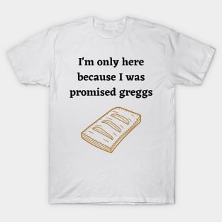 I'm only here because I was promised Greggs T-Shirt